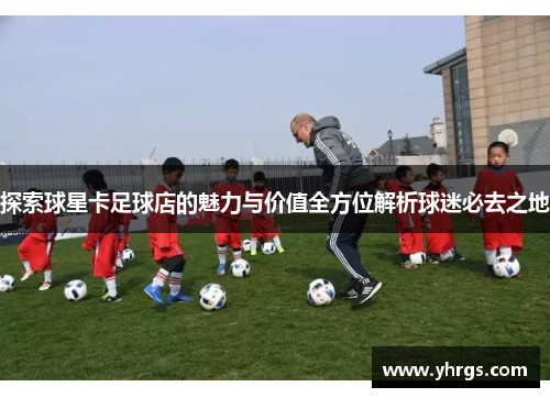 探索球星卡足球店的魅力与价值全方位解析球迷必去之地