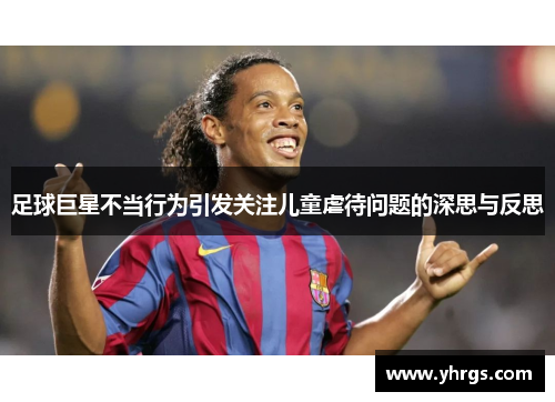 足球巨星不当行为引发关注儿童虐待问题的深思与反思