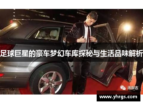 足球巨星的豪车梦幻车库探秘与生活品味解析