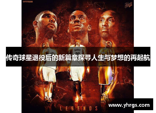 传奇球星退役后的新篇章探寻人生与梦想的再起航