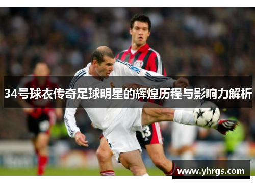 34号球衣传奇足球明星的辉煌历程与影响力解析
