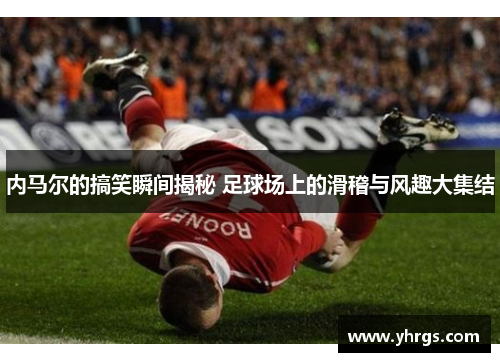 内马尔的搞笑瞬间揭秘 足球场上的滑稽与风趣大集结