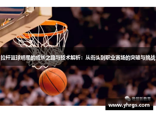 拉杆篮球明星的成长之路与技术解析：从街头到职业赛场的突破与挑战