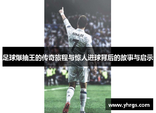 足球爆抽王的传奇旅程与惊人进球背后的故事与启示