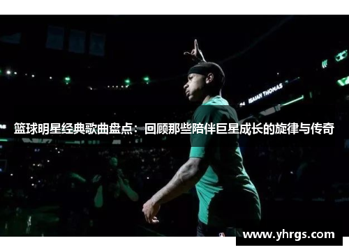 篮球明星经典歌曲盘点：回顾那些陪伴巨星成长的旋律与传奇