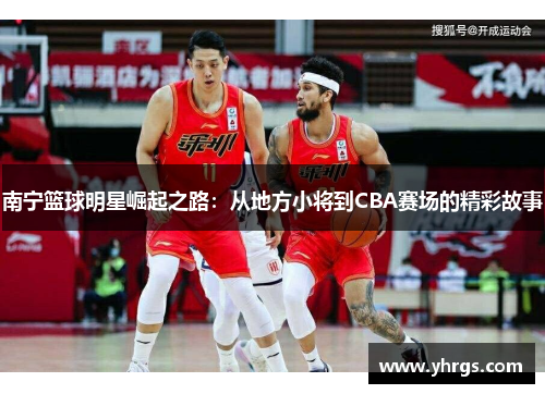 南宁篮球明星崛起之路：从地方小将到CBA赛场的精彩故事