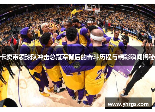 卡卖带领球队冲击总冠军背后的奋斗历程与精彩瞬间揭秘