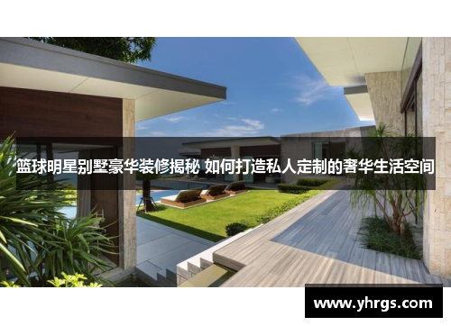 篮球明星别墅豪华装修揭秘 如何打造私人定制的奢华生活空间
