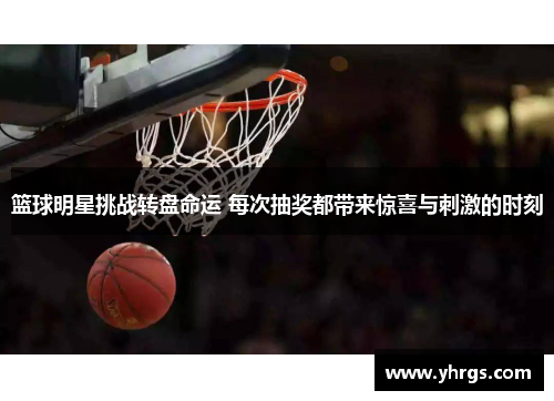 篮球明星挑战转盘命运 每次抽奖都带来惊喜与刺激的时刻