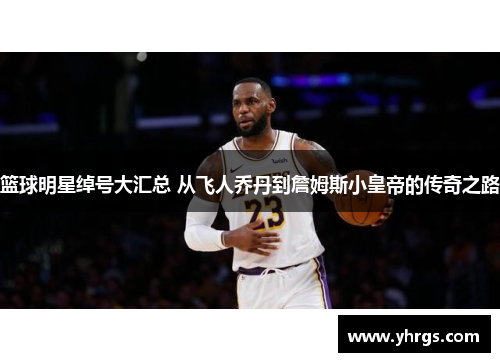 篮球明星绰号大汇总 从飞人乔丹到詹姆斯小皇帝的传奇之路