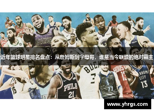 近年篮球明星排名盘点：从詹姆斯到字母哥，谁是当今联盟的绝对霸主