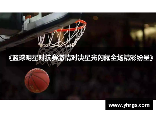《篮球明星对抗赛激情对决星光闪耀全场精彩纷呈》