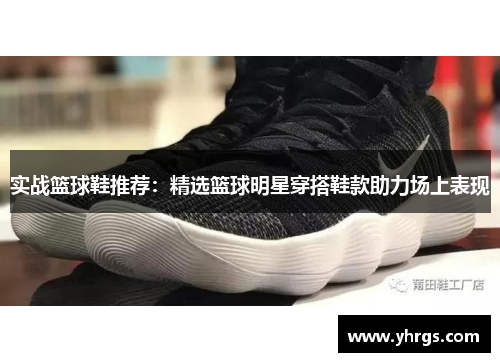 实战篮球鞋推荐：精选篮球明星穿搭鞋款助力场上表现
